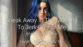 Sneak Away In The Morning To Jerk Off For Me: Whispered JOI Game & Cheating Degrading Dirty Talk